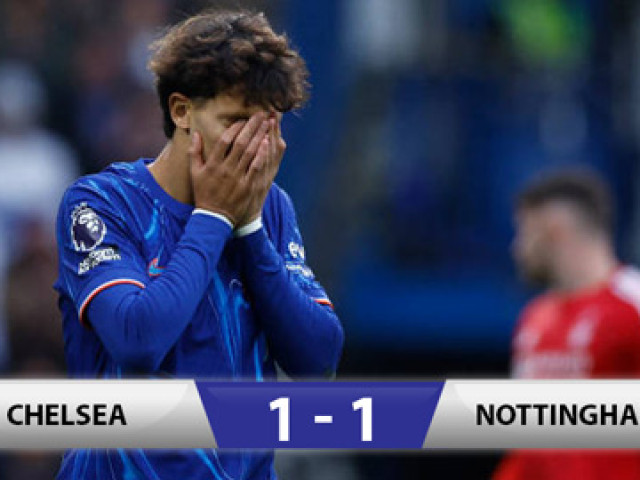 Kết quả Chelsea 1-1 Nottingham: Chấm dứt mạch thắng liên tiếp